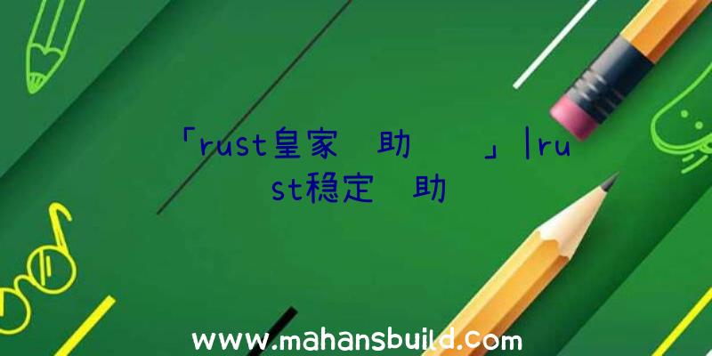 「rust皇家辅助视频」|rust稳定辅助